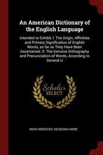 An American Dictionary of the English Language: Intended to Exhibit, I. The Origin, Affinities and Primary Signification of English Words, as far a