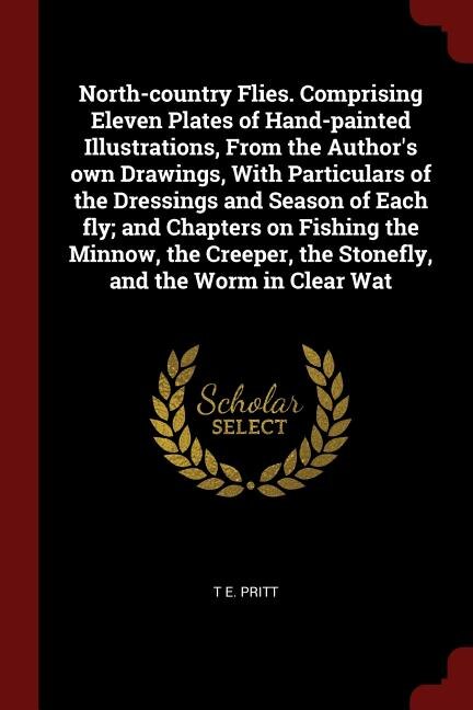 Front cover_North-country Flies. Comprising Eleven Plates of Hand-painted Illustrations, From the Author's own Drawings, With Particulars of the Dressings and Season of Each fly; and Chapters on Fishing the Minnow, the Creeper, the Stonefly, and the Worm in Clear Wat