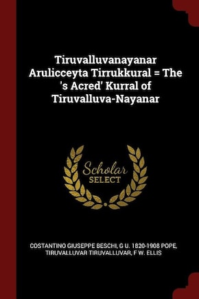 Tiruvalluvanayanar Arulicceyta Tirrukkural = The 's Acred' Kurral of Tiruvalluva-Nayanar