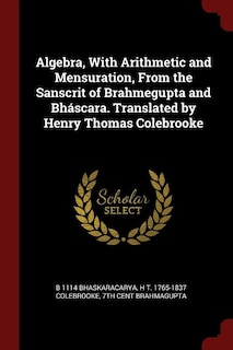 Algebra, With Arithmetic and Mensuration, From the Sanscrit of Brahmegupta and Bháscara. Translated by Henry Thomas Colebrooke