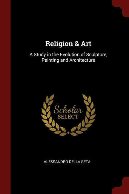 Religion & Art: A Study in the Evolution of Sculpture, Painting and Architecture