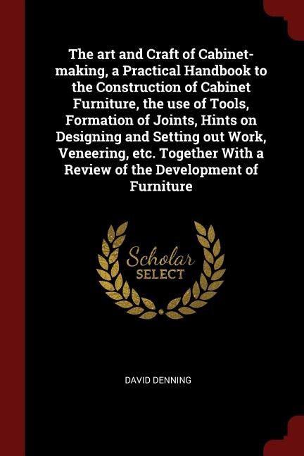 Front cover_The art and Craft of Cabinet-making, a Practical Handbook to the Construction of Cabinet Furniture, the use of Tools, Formation of Joints, Hints on Designing and Setting out Work, Veneering, etc. Together With a Review of the Development of Furniture
