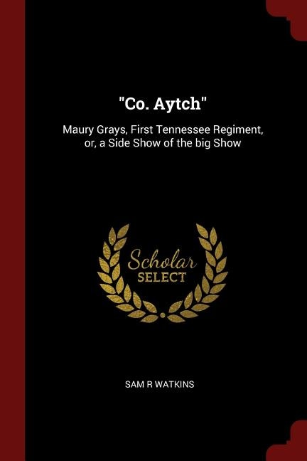 Co. Aytch: Maury Grays, First Tennessee Regiment, or, a Side Show of the big Show