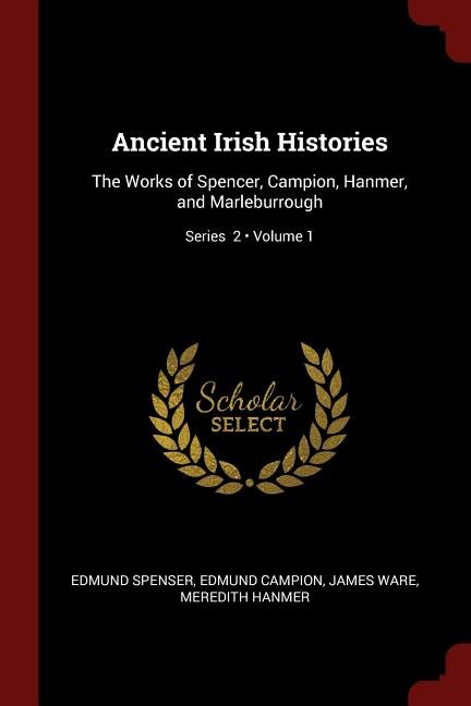 Ancient Irish Histories: The Works of Spencer, Campion, Hanmer, and Marleburrough; Volume 1; Series  2