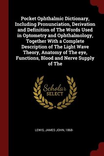 Front cover_Pocket Ophthalmic Dictionary, Including Pronunciation, Derivation and Definition of The Words Used in Optometry and Ophthalmology, Together With a Complete Description of The Light Wave Theory, Anatomy of The eye, Functions, Blood and Nerve Supply of The