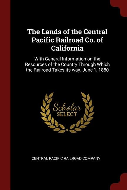 The Lands of the Central Pacific Railroad Co. of California: With General Information on the Resources of the Country Through Which the Railroad Takes its way.