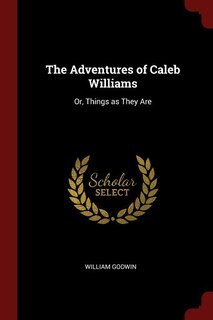 The Adventures of Caleb Williams: Or, Things as They Are