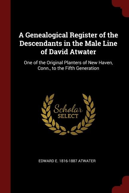 A Genealogical Register of the Descendants in the Male Line of David Atwater: One of the Original Planters of New Haven, Conn., to the Fifth Generation