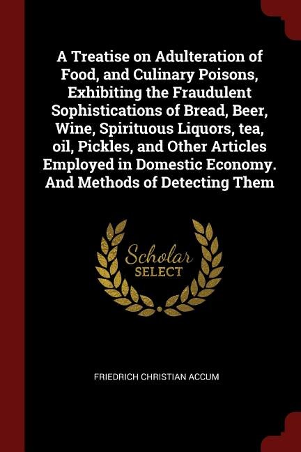 Front cover_A Treatise on Adulteration of Food, and Culinary Poisons, Exhibiting the Fraudulent Sophistications of Bread, Beer, Wine, Spirituous Liquors, tea, oil, Pickles, and Other Articles Employed in Domestic Economy. And Methods of Detecting Them