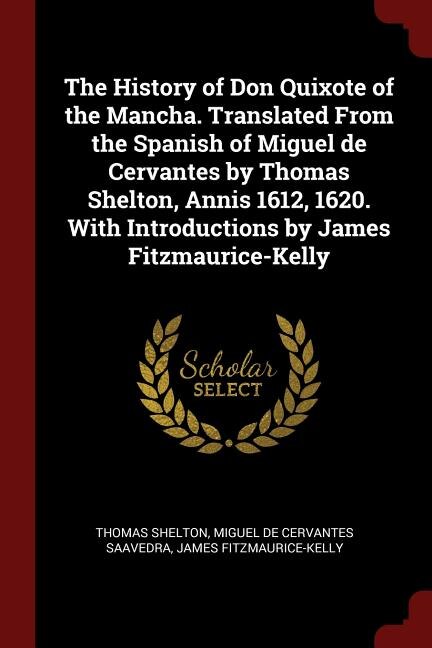 The History of Don Quixote of the Mancha. Translated From the Spanish of Miguel de Cervantes by Thomas Shelton, Annis 1612, 1620. With Introductions by James Fitzmaurice-Kelly