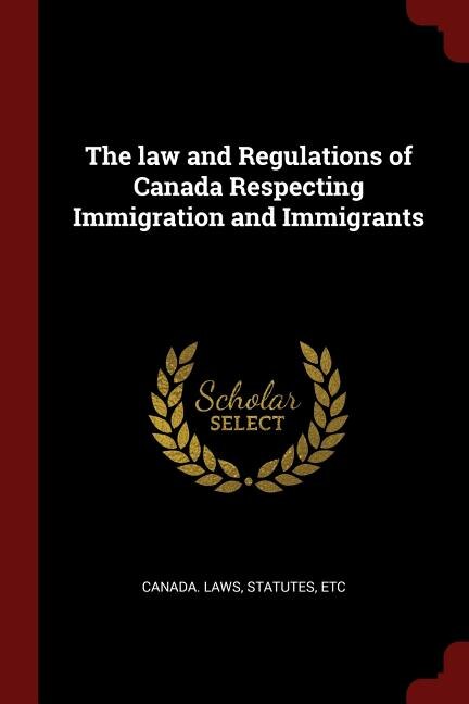 Couverture_The law and Regulations of Canada Respecting Immigration and Immigrants