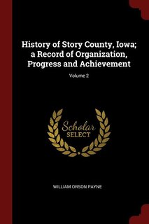 History of Story County, Iowa; a Record of Organization, Progress and Achievement; Volume 2