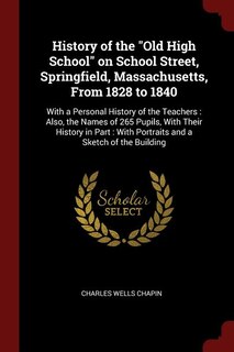 Front cover_History of the Old High School on School Street, Springfield, Massachusetts, From 1828 to 1840