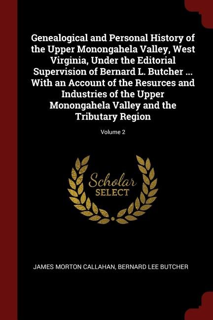 Genealogical and Personal History of the Upper Monongahela Valley, West Virginia, Under the Editorial Supervision of Bernard L. Butcher ... With an Account of the Resurces and Industries of the Upper Monongahela Valley and the Tributary Region; Volume 2