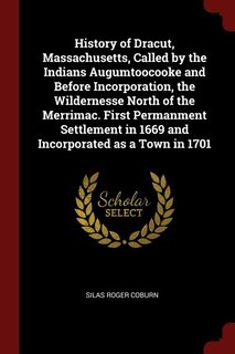 History of Dracut, Massachusetts, Called by the Indians Augumtoocooke and Before Incorporation, the Wildernesse North of the Merrimac. First Permanment Settlement in 1669 and Incorporated as a Town in 1701