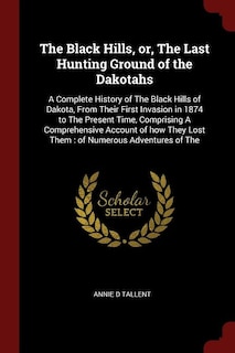 The Black Hills, or, The Last Hunting Ground of the Dakotahs: A Complete History of The Black Hills of Dakota, From Their First Invasion in 1874 to The Present T