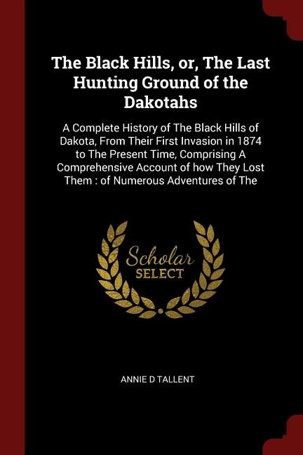 The Black Hills, or, The Last Hunting Ground of the Dakotahs: A Complete History of The Black Hills of Dakota, From Their First Invasion in 1874 to The Present T