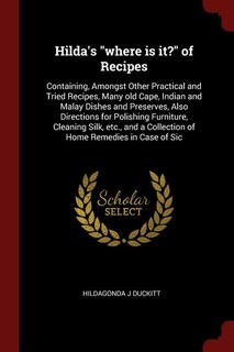 Hilda's where is it? of Recipes: Containing, Amongst Other Practical and Tried Recipes, Many old Cape, Indian and Malay Dishes and P