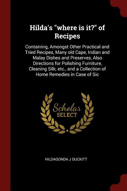 Hilda's where is it? of Recipes: Containing, Amongst Other Practical and Tried Recipes, Many old Cape, Indian and Malay Dishes and P
