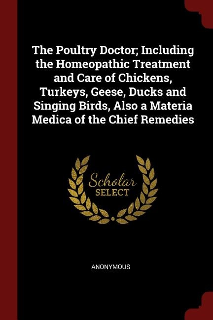 The Poultry Doctor; Including the Homeopathic Treatment and Care of Chickens, Turkeys, Geese, Ducks and Singing Birds, Also a Materia Medica of the Chief Remedies