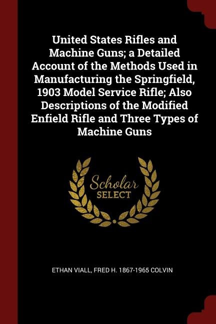 Front cover_United States Rifles and Machine Guns; a Detailed Account of the Methods Used in Manufacturing the Springfield, 1903 Model Service Rifle; Also Descriptions of the Modified Enfield Rifle and Three Types of Machine Guns