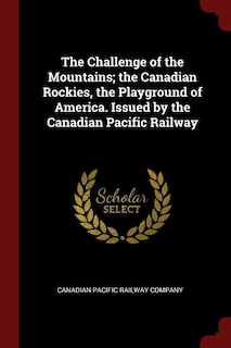 Couverture_The Challenge of the Mountains; the Canadian Rockies, the Playground of America. Issued by the Canadian Pacific Railway
