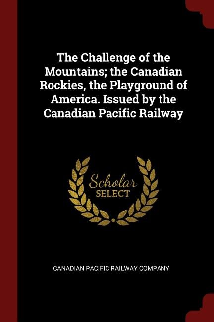 Couverture_The Challenge of the Mountains; the Canadian Rockies, the Playground of America. Issued by the Canadian Pacific Railway
