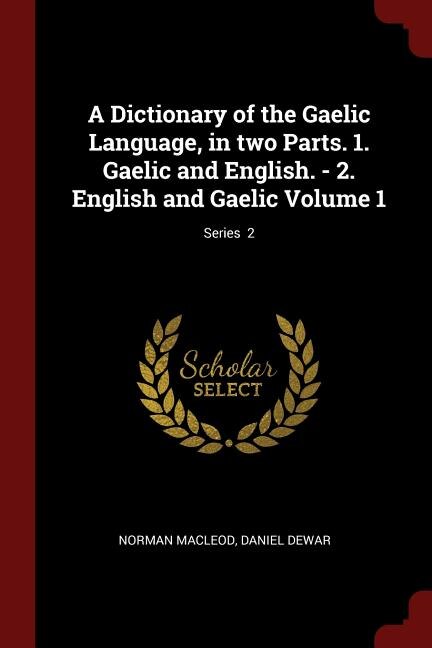 A Dictionary of the Gaelic Language, in two Parts. 1. Gaelic and English. - 2. English and Gaelic Volume 1; Series  2