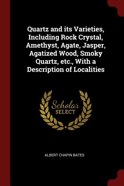 Front cover_Quartz and its Varieties, Including Rock Crystal, Amethyst, Agate, Jasper, Agatized Wood, Smoky Quartz, etc., With a Description of Localities