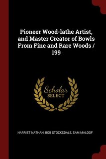 Front cover_Pioneer Wood-lathe Artist, and Master Creator of Bowls From Fine and Rare Woods / 199