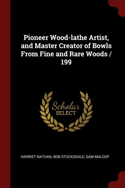 Front cover_Pioneer Wood-lathe Artist, and Master Creator of Bowls From Fine and Rare Woods / 199