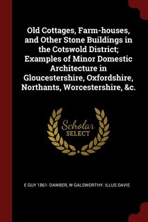 Couverture_Old Cottages, Farm-houses, and Other Stone Buildings in the Cotswold District; Examples of Minor Domestic Architecture in Gloucestershire, Oxfordshire, Northants, Worcestershire, &c.