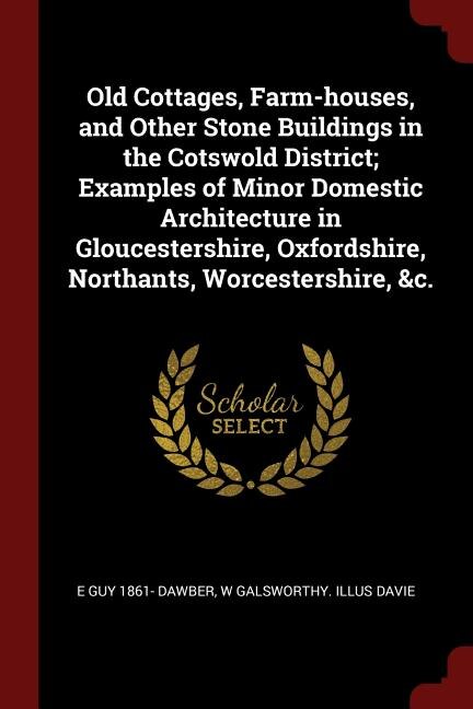 Couverture_Old Cottages, Farm-houses, and Other Stone Buildings in the Cotswold District; Examples of Minor Domestic Architecture in Gloucestershire, Oxfordshire, Northants, Worcestershire, &c.