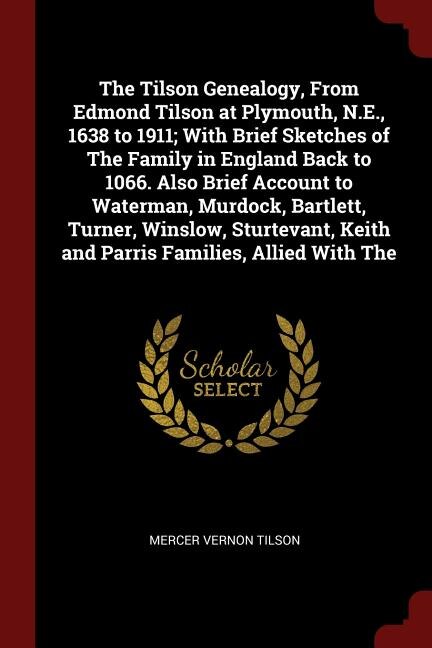 The Tilson Genealogy, From Edmond Tilson at Plymouth, N.E., 1638 to 1911; With Brief Sketches of The Family in England Back to 1066. Also Brief Account to Waterman, Murdock, Bartlett, Turner, Winslow, Sturtevant, Keith and Parris Families, Allied With The