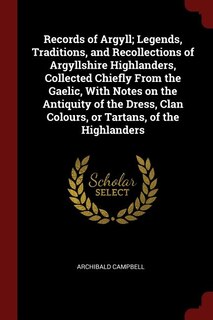 Front cover_Records of Argyll; Legends, Traditions, and Recollections of Argyllshire Highlanders, Collected Chiefly From the Gaelic, With Notes on the Antiquity of the Dress, Clan Colours, or Tartans, of the Highlanders