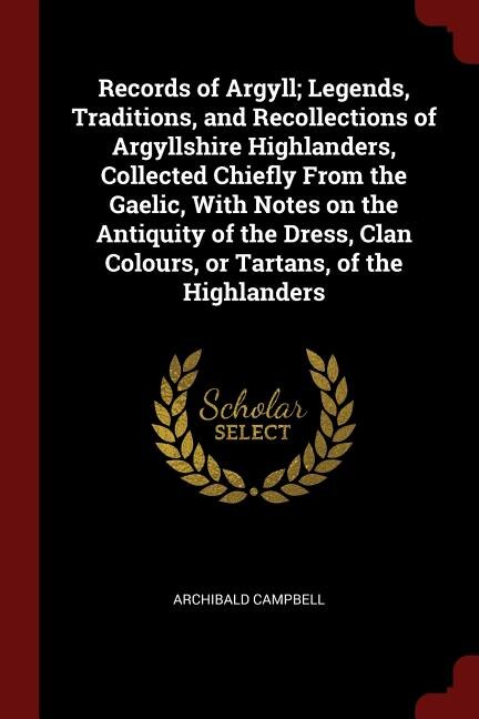 Front cover_Records of Argyll; Legends, Traditions, and Recollections of Argyllshire Highlanders, Collected Chiefly From the Gaelic, With Notes on the Antiquity of the Dress, Clan Colours, or Tartans, of the Highlanders