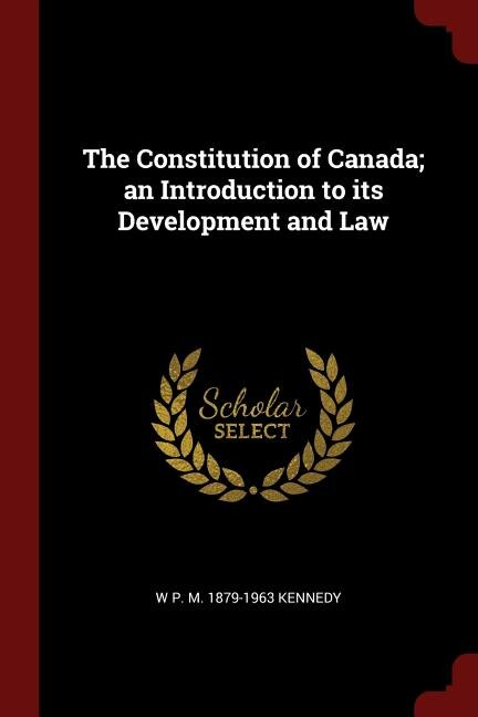 The Constitution of Canada; an Introduction to its Development and Law