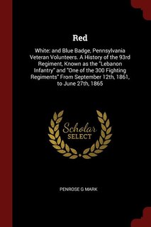 Red: White: and Blue Badge, Pennsylvania Veteran Volunteers. A History of the 93rd Regiment, Known as th