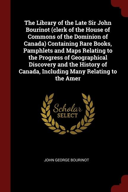 Couverture_The Library of the Late Sir John Bourinot (clerk of the House of Commons of the Dominion of Canada) Containing Rare Books, Pamphlets and Maps Relating to the Progress of Geographical Discovery and the History of Canada, Including Many Relating to the Amer