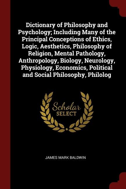Couverture_Dictionary of Philosophy and Psychology; Including Many of the Principal Conceptions of Ethics, Logic, Aesthetics, Philosophy of Religion, Mental Pathology, Anthropology, Biology, Neurology, Physiology, Economics, Political and Social Philosophy, Philolog