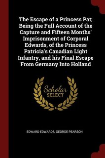 Front cover_The Escape of a Princess Pat; Being the Full Account of the Capture and Fifteen Months' Imprisonment of Corporal Edwards, of the Princess Patricia's Canadian Light Infantry, and his Final Escape From Germany Into Holland