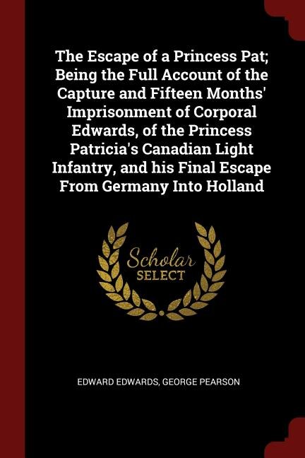 Front cover_The Escape of a Princess Pat; Being the Full Account of the Capture and Fifteen Months' Imprisonment of Corporal Edwards, of the Princess Patricia's Canadian Light Infantry, and his Final Escape From Germany Into Holland