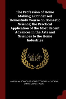 Front cover_The Profession of Home Making; a Condensed Homestudy Course on Domestic Science; the Practical Application of the Most Recent Advances in the Arts and Sciences to the Home Industries