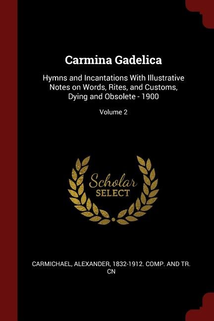 Carmina Gadelica: Hymns and Incantations With Illustrative Notes on Words, Rites, and Customs, Dying and Obsolete - 1