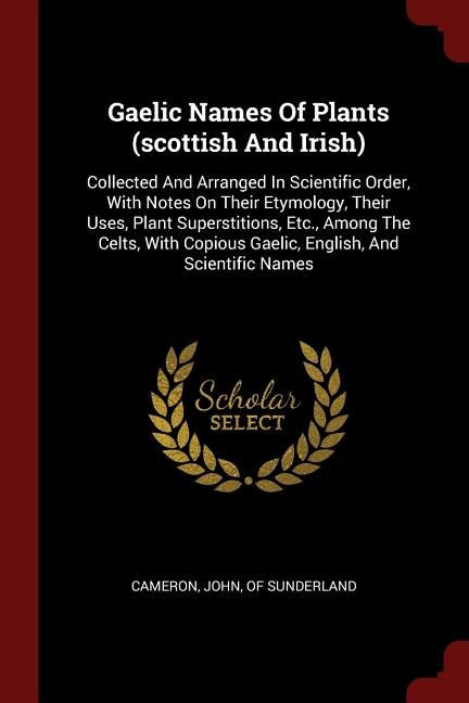 Gaelic Names Of Plants (scottish And Irish): Collected And Arranged In Scientific Order, With Notes On Their Etymology, Their Uses, Plant Supers