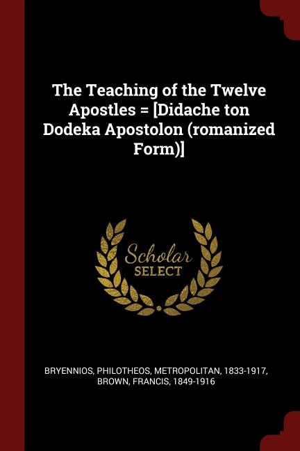 The Teaching of the Twelve Apostles = [Didache ton Dodeka Apostolon (romanized Form)]