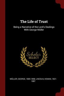 The Life of Trust: Being a Narrative of the Lord's Dealings With George Müller