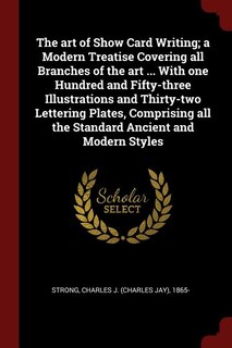 The art of Show Card Writing; a Modern Treatise Covering all Branches of the art ... With one Hundred and Fifty-three Illustrations and Thirty-two Lettering Plates, Comprising all the Standard Ancient and Modern Styles