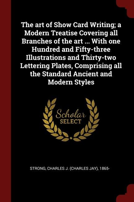 The art of Show Card Writing; a Modern Treatise Covering all Branches of the art ... With one Hundred and Fifty-three Illustrations and Thirty-two Lettering Plates, Comprising all the Standard Ancient and Modern Styles