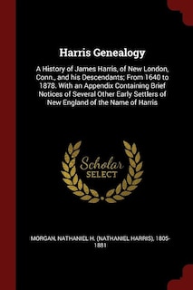 Harris Genealogy: A History of James Harris, of New London, Conn., and his Descendants; From 1640 to 1878. With an Ap
